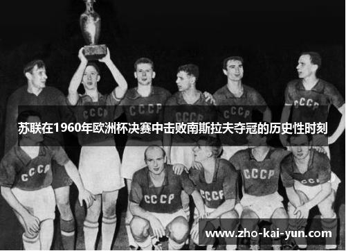 苏联在1960年欧洲杯决赛中击败南斯拉夫夺冠的历史性时刻 苏联在1960年欧洲杯决赛中击败南斯拉夫夺冠的历史性时刻