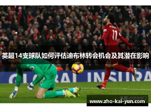 英超14支球队如何评估迪布林转会机会及其潜在影响 英超14支球队如何评估迪布林转会机会及其潜在影响