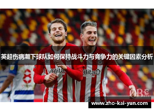 英超伤病潮下球队如何保持战斗力与竞争力的关键因素分析