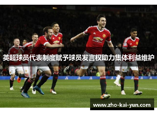 英超球员代表制度赋予球员发言权助力集体利益维护