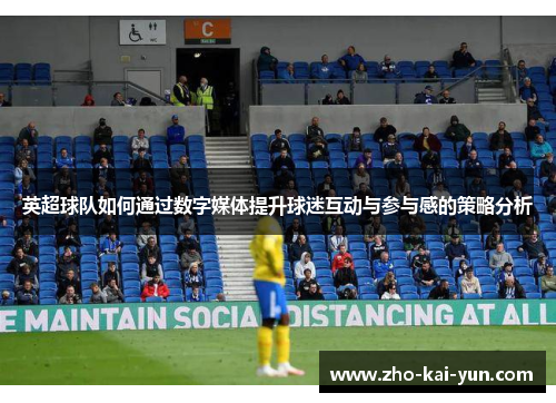 英超球队如何通过数字媒体提升球迷互动与参与感的策略分析
