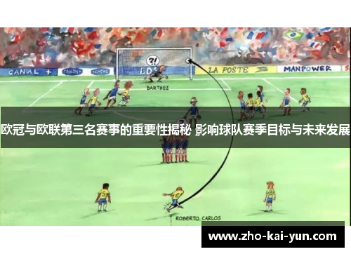 欧冠与欧联第三名赛事的重要性揭秘 影响球队赛季目标与未来发展 欧冠与欧联第三名赛事的重要性揭秘 影响球队赛季目标与未来发展