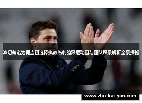 波切蒂诺为何当初选择执教热刺的深层动因与团队愿景解析全景探秘 波切蒂诺为何当初选择执教热刺的深层动因与团队愿景解析全景探秘