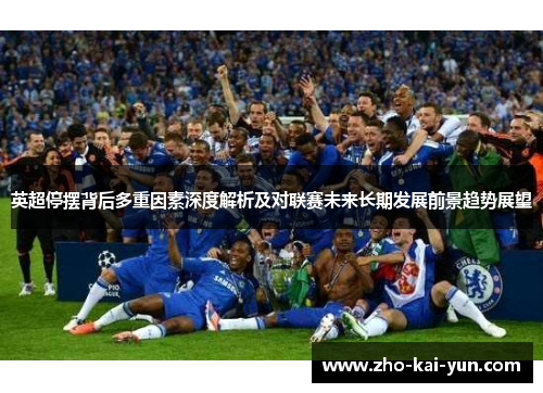 英超停摆背后多重因素深度解析及对联赛未来长期发展前景趋势展望