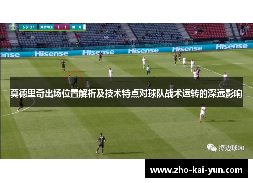 莫德里奇出场位置解析及技术特点对球队战术运转的深远影响