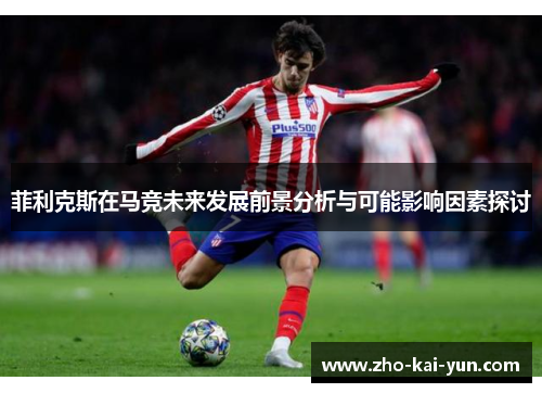 菲利克斯在马竞未来发展前景分析与可能影响因素探讨 菲利克斯在马竞未来发展前景分析与可能影响因素探讨