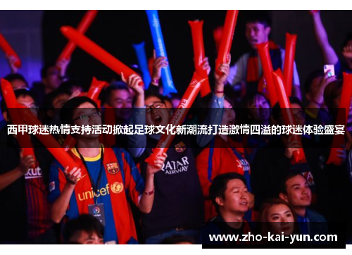 西甲球迷热情支持活动掀起足球文化新潮流打造激情四溢的球迷体验盛宴 西甲球迷热情支持活动掀起足球文化新潮流打造激情四溢的球迷体验盛宴