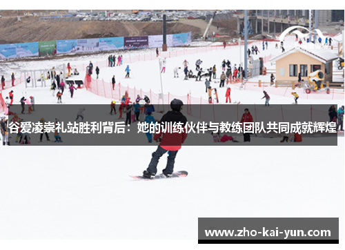 谷爱凌崇礼站胜利背后：她的训练伙伴与教练团队共同成就辉煌