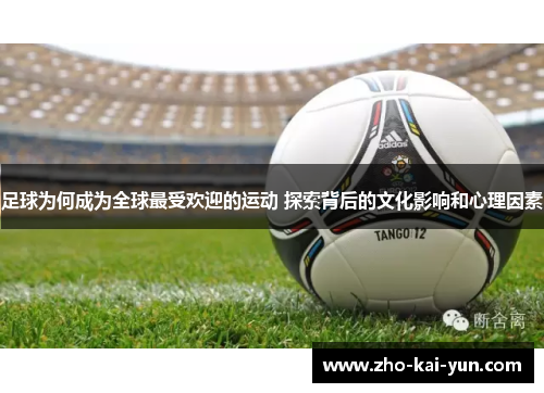 足球为何成为全球最受欢迎的运动 探索背后的文化影响和心理因素