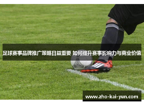 足球赛事品牌推广策略日益重要 如何提升赛事影响力与商业价值 足球赛事品牌推广策略日益重要 如何提升赛事影响力与商业价值