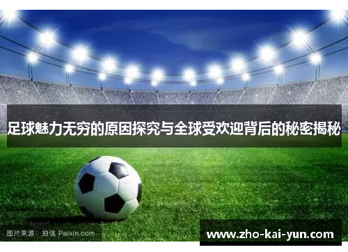 足球魅力无穷的原因探究与全球受欢迎背后的秘密揭秘 足球魅力无穷的原因探究与全球受欢迎背后的秘密揭秘