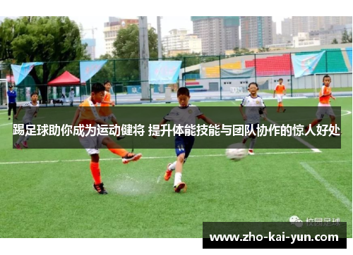 踢足球助你成为运动健将 提升体能技能与团队协作的惊人好处