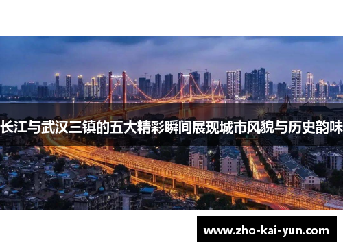 长江与武汉三镇的五大精彩瞬间展现城市风貌与历史韵味 长江与武汉三镇的五大精彩瞬间展现城市风貌与历史韵味