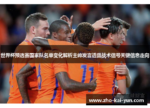 世界杯预选赛国家队名单变化解析主帅发言透露战术信号关键信息走向 世界杯预选赛国家队名单变化解析主帅发言透露战术信号关键信息走向