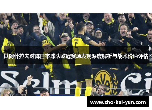 以阿什拉夫对阵日本球队欧冠赛场表现深度解析与战术价值评估 以阿什拉夫对阵日本球队欧冠赛场表现深度解析与战术价值评估