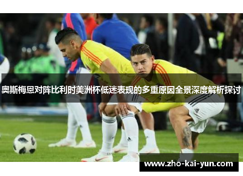 奥斯梅恩对阵比利时美洲杯低迷表现的多重原因全景深度解析探讨