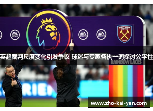 英超裁判尺度变化引发争议 球迷与专家各执一词探讨公平性 英超裁判尺度变化引发争议 球迷与专家各执一词探讨公平性