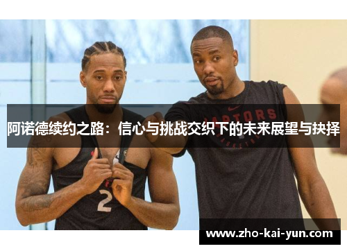 阿诺德续约之路:信心与挑战交织下的未来展望与抉择 阿诺德续约之路:信心与挑战交织下的未来展望与抉择