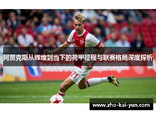 阿贾克斯从辉煌到当下的荷甲征程与联赛格局深度探析 阿贾克斯从辉煌到当下的荷甲征程与联赛格局深度探析