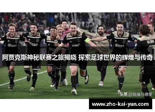 阿贾克斯神秘联赛之旅揭晓 探索足球世界的辉煌与传奇 阿贾克斯神秘联赛之旅揭晓 探索足球世界的辉煌与传奇