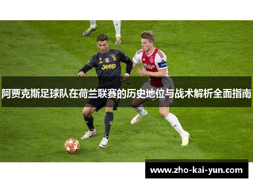 阿贾克斯足球队在荷兰联赛的历史地位与战术解析全面指南 阿贾克斯足球队在荷兰联赛的历史地位与战术解析全面指南