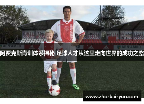 阿贾克斯青训体系揭秘 足球人才从这里走向世界的成功之路