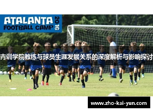 青训学院教练与球员生涯发展关系的深度解析与影响探讨 青训学院教练与球员生涯发展关系的深度解析与影响探讨