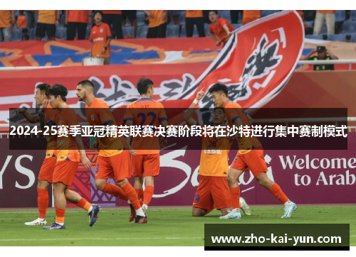 2024-25赛季亚冠精英联赛决赛阶段将在沙特进行集中赛制模式