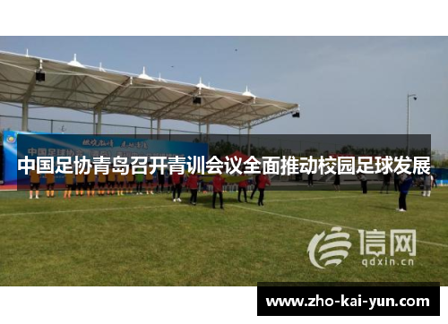 中国足协青岛召开青训会议全面推动校园足球发展 中国足协青岛召开青训会议全面推动校园足球发展