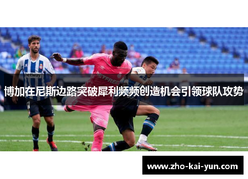 博加在尼斯边路突破犀利频频创造机会引领球队攻势 博加在尼斯边路突破犀利频频创造机会引领球队攻势