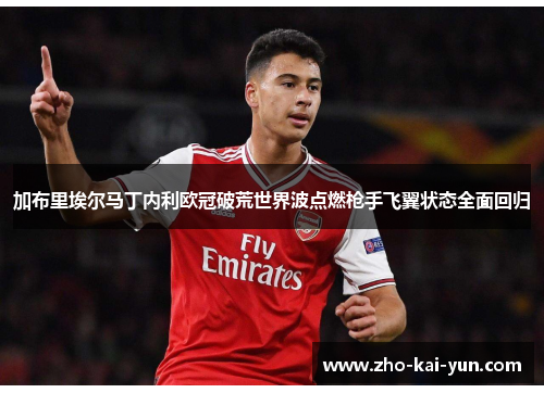 加布里埃尔马丁内利欧冠破荒世界波点燃枪手飞翼状态全面回归 加布里埃尔马丁内利欧冠破荒世界波点燃枪手飞翼状态全面回归