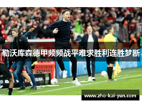 勒沃库森德甲频频战平难求胜利连胜梦断 勒沃库森德甲频频战平难求胜利连胜梦断