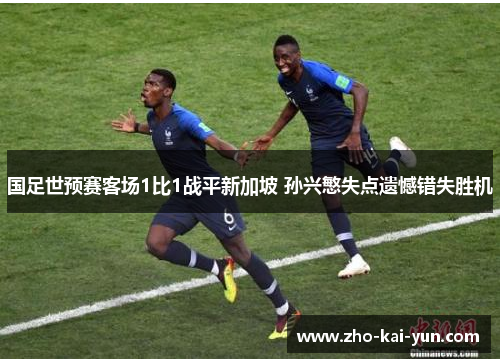 国足世预赛客场1比1战平新加坡 孙兴慜失点遗憾错失胜机