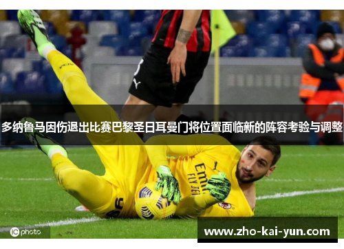 多纳鲁马因伤退出比赛巴黎圣日耳曼门将位置面临新的阵容考验与调整