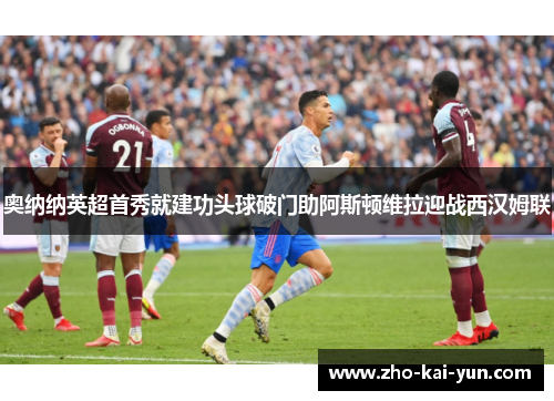奥纳纳英超首秀就建功头球破门助阿斯顿维拉迎战西汉姆联