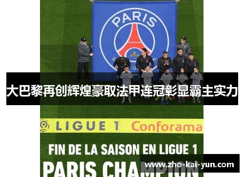 大巴黎再创辉煌豪取法甲连冠彰显霸主实力 大巴黎再创辉煌豪取法甲连冠彰显霸主实力