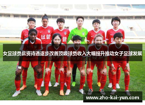 女足球员薪资待遇逐步改善顶级球员收入大幅提升推动女子足球发展 女足球员薪资待遇逐步改善顶级球员收入大幅提升推动女子足球发展