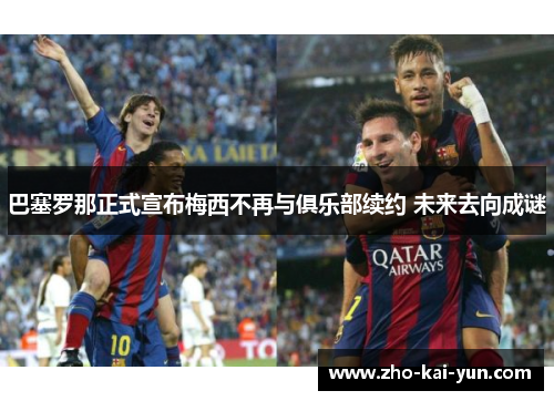 巴塞罗那正式宣布梅西不再与俱乐部续约 未来去向成谜 巴塞罗那正式宣布梅西不再与俱乐部续约 未来去向成谜