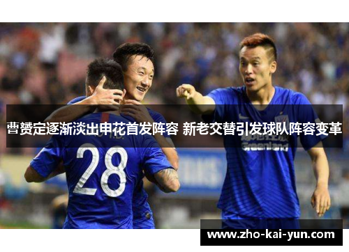 曹赟定逐渐淡出申花首发阵容 新老交替引发球队阵容变革 曹赟定逐渐淡出申花首发阵容 新老交替引发球队阵容变革