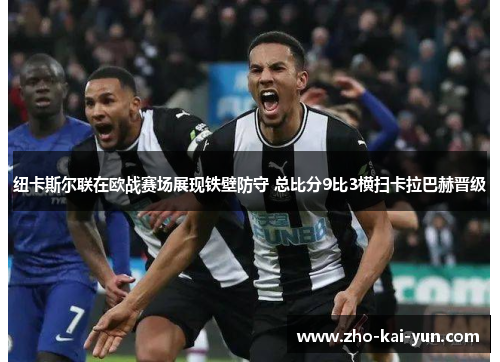 纽卡斯尔联在欧战赛场展现铁壁防守 总比分9比3横扫卡拉巴赫晋级