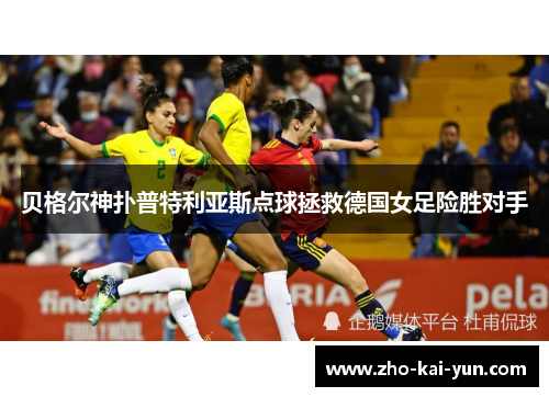 贝格尔神扑普特利亚斯点球拯救德国女足险胜对手