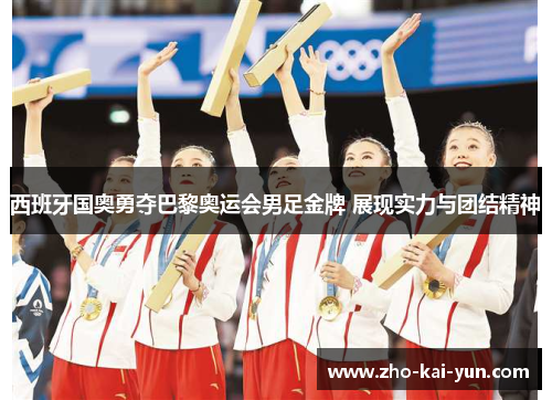 西班牙国奥勇夺巴黎奥运会男足金牌 展现实力与团结精神