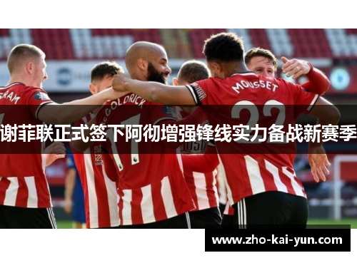 谢菲联正式签下阿彻增强锋线实力备战新赛季