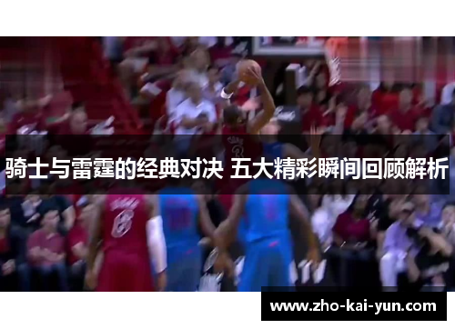骑士与雷霆的经典对决 五大精彩瞬间回顾解析