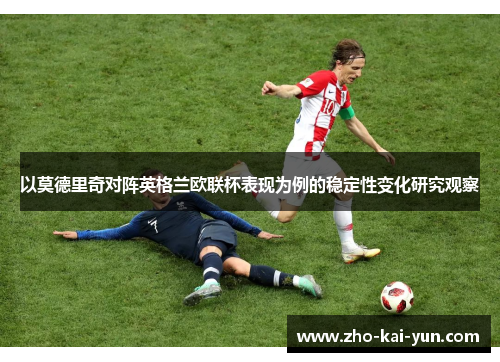 以莫德里奇对阵英格兰欧联杯表现为例的稳定性变化研究观察 以莫德里奇对阵英格兰欧联杯表现为例的稳定性变化研究观察