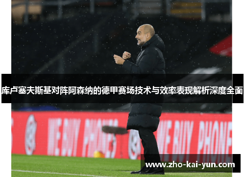库卢塞夫斯基对阵阿森纳的德甲赛场技术与效率表现解析深度全面 库卢塞夫斯基对阵阿森纳的德甲赛场技术与效率表现解析深度全面