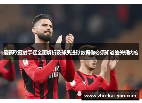 最新欧冠射手榜全面解析及球员进球数据你必须知道的关键内容 最新欧冠射手榜全面解析及球员进球数据你必须知道的关键内容