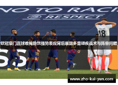 欧冠豪门赢球难掩隐忧强势表现背后暴露多重顽疾战术与阵容问题 欧冠豪门赢球难掩隐忧强势表现背后暴露多重顽疾战术与阵容问题