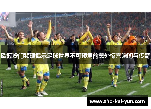 欧冠冷门频现揭示足球世界不可预测的意外惊喜瞬间与传奇 欧冠冷门频现揭示足球世界不可预测的意外惊喜瞬间与传奇