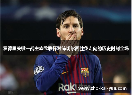 罗德里关键一战主宰欧联杯对阵切尔西胜负走向的历史时刻全场 罗德里关键一战主宰欧联杯对阵切尔西胜负走向的历史时刻全场